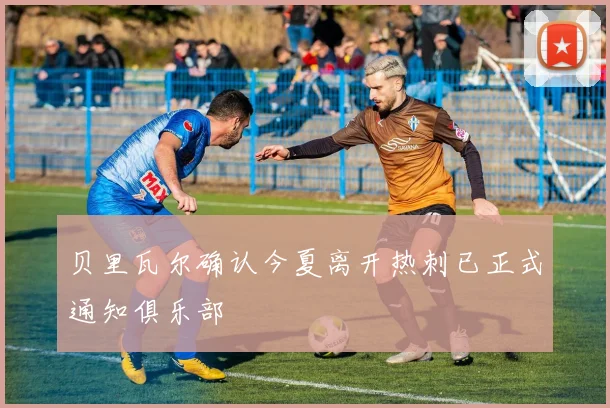 贝里瓦尔确认今夏离开热刺已正式通知俱乐部