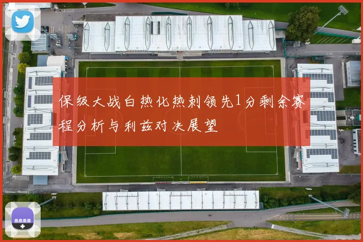 保级大战白热化热刺领先1分剩余赛程分析与利兹对决展望