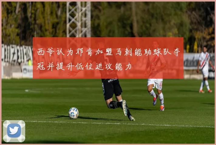 西爷认为邓肯加盟马刺能助球队夺冠并提升低位进攻能力