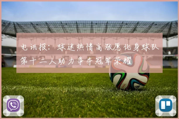 电讯报：球迷热情高涨愿化身球队第十二人助力争夺冠军荣耀