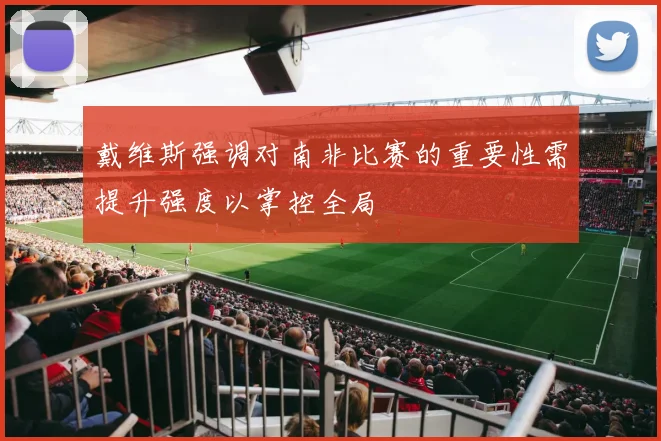 戴维斯强调对南非比赛的重要性需提升强度以掌控全局