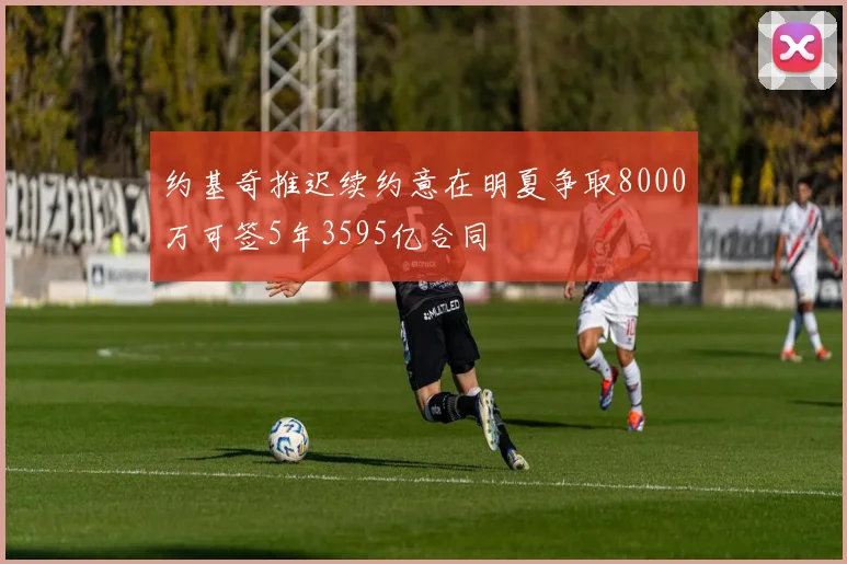 约基奇推迟续约意在明夏争取8000万可签5年3595亿合同