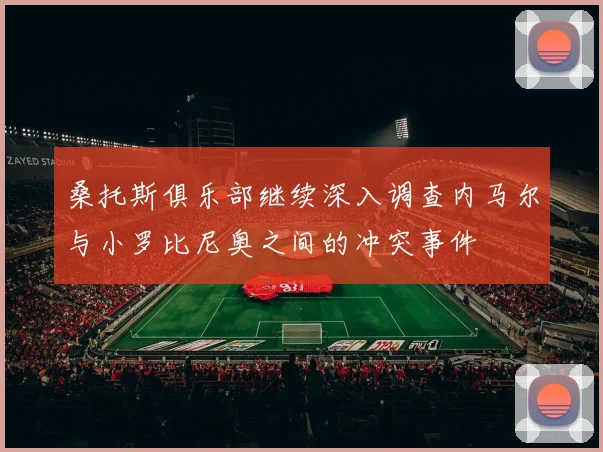 桑托斯俱乐部继续深入调查内马尔与小罗比尼奥之间的冲突事件