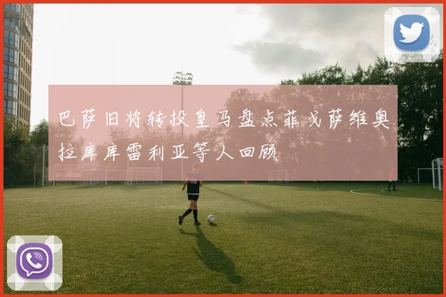 巴萨旧将转投皇马盘点菲戈萨维奥拉库库雷利亚等人回顾